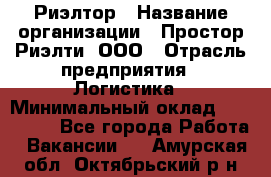 Риэлтор › Название организации ­ Простор-Риэлти, ООО › Отрасль предприятия ­ Логистика › Минимальный оклад ­ 150 000 - Все города Работа » Вакансии   . Амурская обл.,Октябрьский р-н